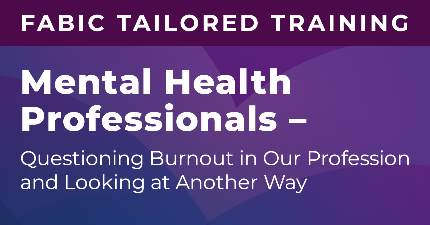FABIC Mental Health Professionals – Questioning Burnout in Our Profe