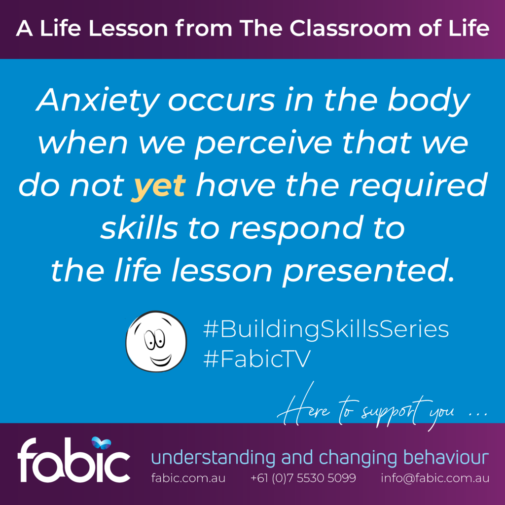 FABIC-Classroom of Life - Anxiety occurs when we Not YET have the skills to respond to life.